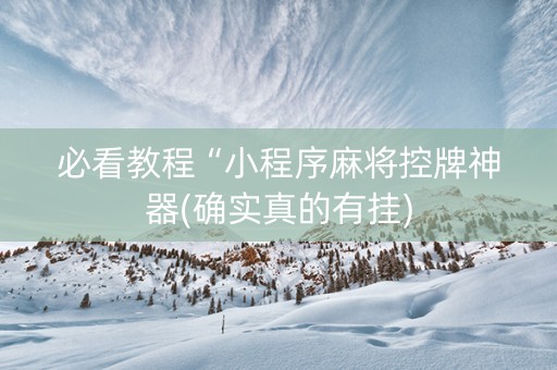 必看教程“小程序麻将控牌神器(确实真的有挂)