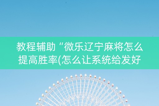 教程辅助“微乐辽宁麻将怎么提高胜率(怎么让系统给发好牌)