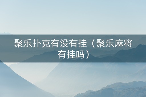 聚乐扑克有没有挂（聚乐麻将有挂吗）