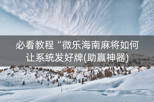 必看教程“微乐海南麻将如何让系统发好牌(助赢神器)