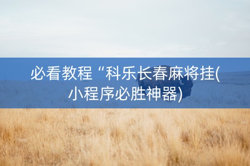 必看教程“科乐长春麻将挂(小程序必胜神器)