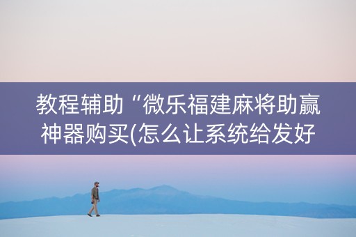 教程辅助“微乐福建麻将助赢神器购买(怎么让系统给发好牌)