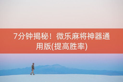 7分钟揭秘！微乐麻将神器通用版(提高胜率)