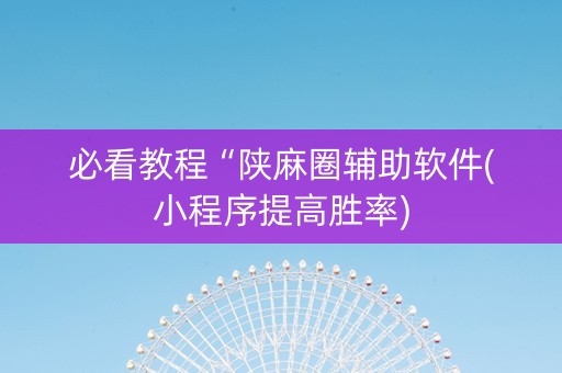 必看教程“陕麻圈辅助软件(小程序提高胜率)