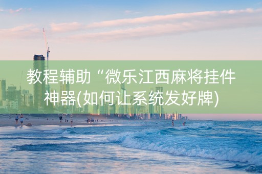 教程辅助“微乐江西麻将挂件神器(如何让系统发好牌)