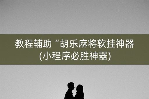 教程辅助“胡乐麻将软挂神器(小程序必胜神器)