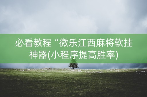 必看教程“微乐江西麻将软挂神器(小程序提高胜率)
