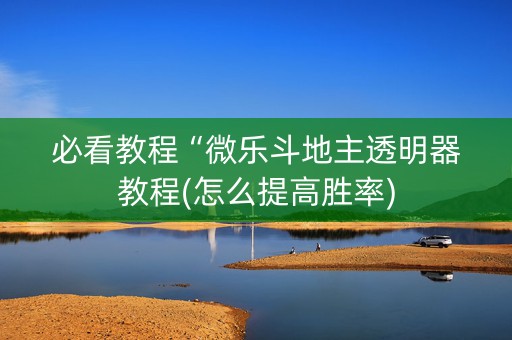 必看教程“微乐斗地主透明器教程(怎么提高胜率)