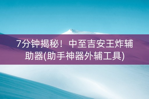 7分钟揭秘！中至吉安王炸辅助器(助手神器外辅工具)