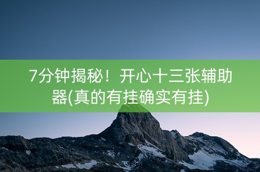 7分钟揭秘！开心十三张辅助器(真的有挂确实有挂)