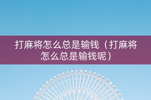 打麻将怎么总是输钱（打麻将怎么总是输钱呢）