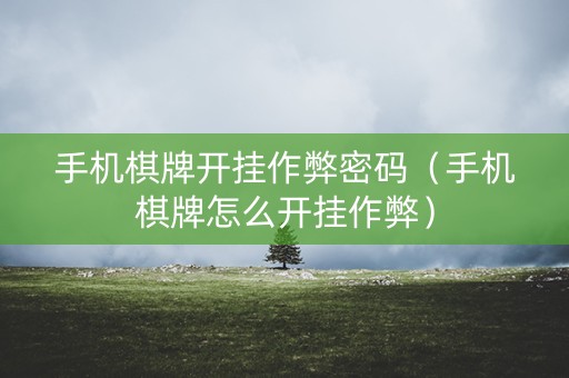 手机棋牌开挂作弊密码（手机棋牌怎么开挂作弊）