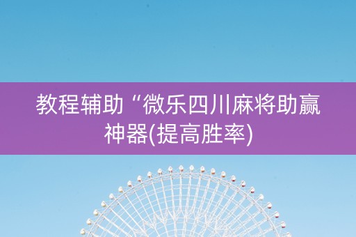 教程辅助“微乐四川麻将助赢神器(提高胜率)