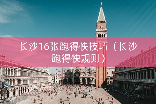 长沙16张跑得快技巧（长沙跑得快规则）