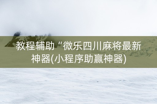 教程辅助“微乐四川麻将最新神器(小程序助赢神器)