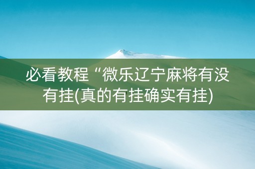 必看教程“微乐辽宁麻将有没有挂(真的有挂确实有挂)