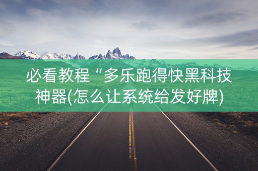必看教程“多乐跑得快黑科技神器(怎么让系统给发好牌)