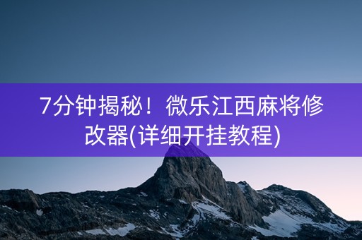 7分钟揭秘！微乐江西麻将修改器(详细开挂教程)