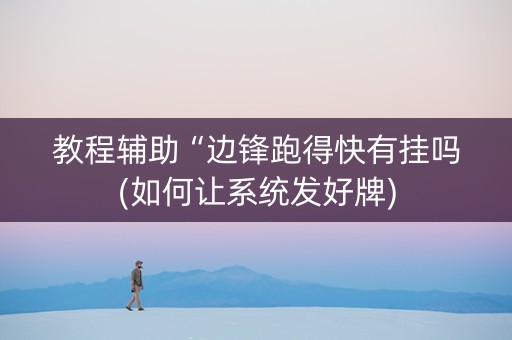 教程辅助“边锋跑得快有挂吗(如何让系统发好牌)