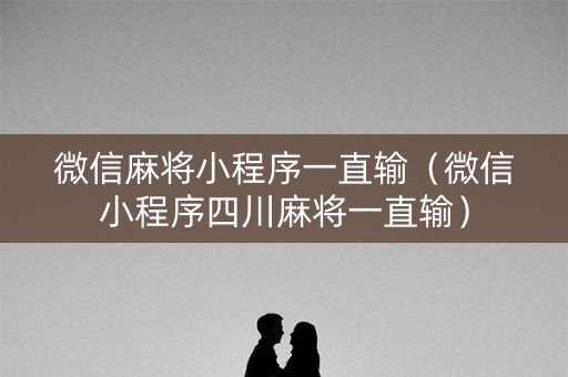 微信麻将小程序一直输（微信小程序四川麻将一直输）