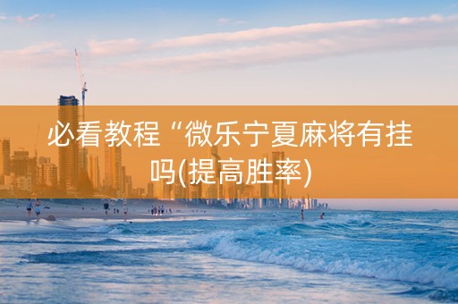 必看教程“微乐宁夏麻将有挂吗(提高胜率)