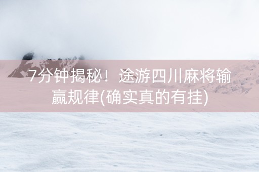 7分钟揭秘！途游四川麻将输赢规律(确实真的有挂)