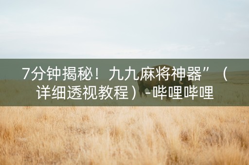 7分钟揭秘！九九麻将神器”（详细透视教程）-哔哩哔哩