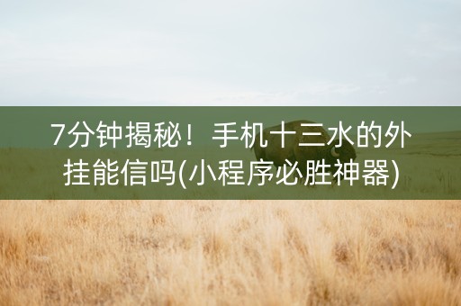 7分钟揭秘！手机十三水的外挂能信吗(小程序必胜神器)