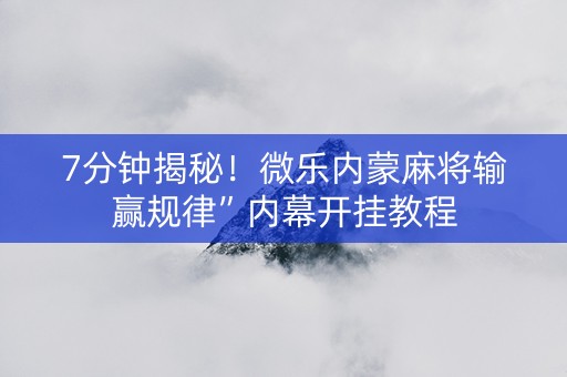 7分钟揭秘！微乐内蒙麻将输赢规律”内幕开挂教程