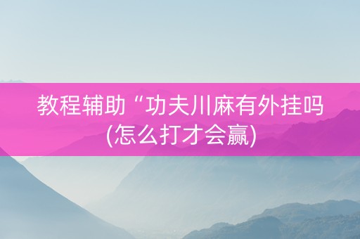 教程辅助“功夫川麻有外挂吗(怎么打才会赢)