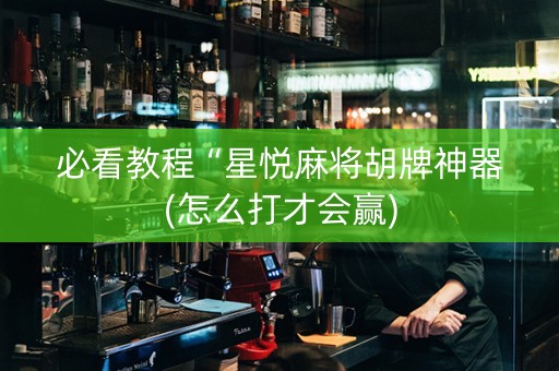 必看教程“星悦麻将胡牌神器(怎么打才会赢)