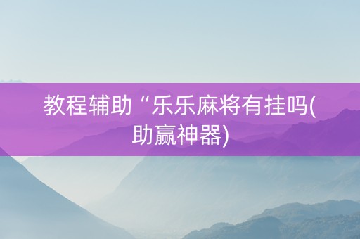 教程辅助“乐乐麻将有挂吗(助赢神器)