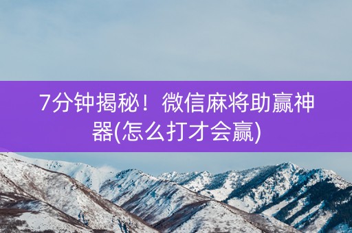 7分钟揭秘！微信麻将助赢神器(怎么打才会赢)