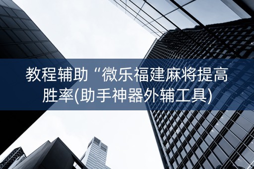 教程辅助“微乐福建麻将提高胜率(助手神器外辅工具)