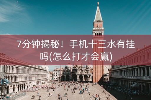 7分钟揭秘！手机十三水有挂吗(怎么打才会赢)