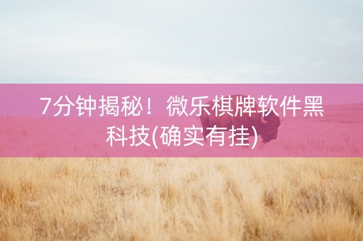 7分钟揭秘！微乐棋牌软件黑科技(确实有挂)