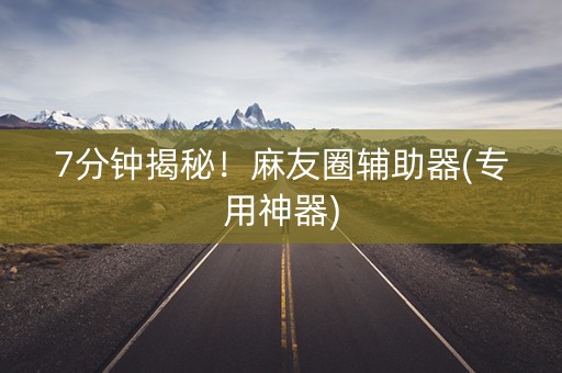 7分钟揭秘！麻友圈辅助器(专用神器)