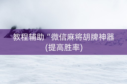 教程辅助“微信麻将胡牌神器(提高胜率)