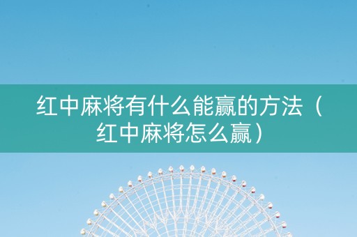 红中麻将有什么能赢的方法（红中麻将怎么赢）
