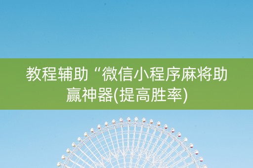 教程辅助“微信小程序麻将助赢神器(提高胜率)