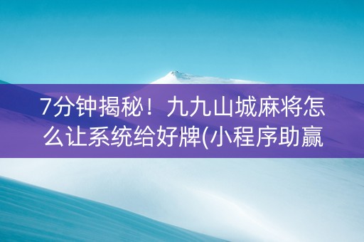 7分钟揭秘！九九山城麻将怎么让系统给好牌(小程序助赢神器)