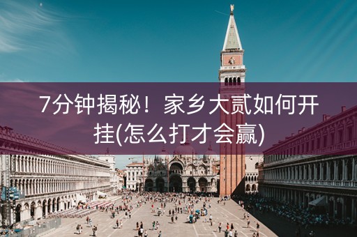 7分钟揭秘！家乡大贰如何开挂(怎么打才会赢)