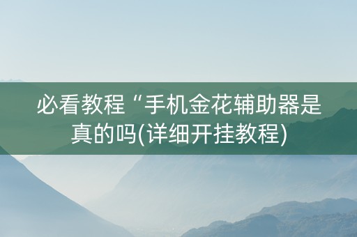必看教程“手机金花辅助器是真的吗(详细开挂教程)