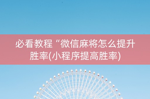 必看教程“微信麻将怎么提升胜率(小程序提高胜率)