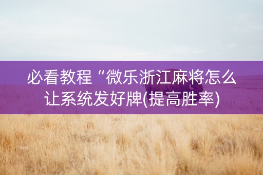 必看教程“微乐浙江麻将怎么让系统发好牌(提高胜率)