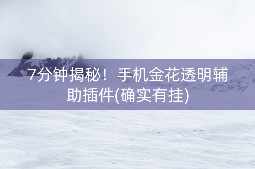 7分钟揭秘！手机金花透明辅助插件(确实有挂)