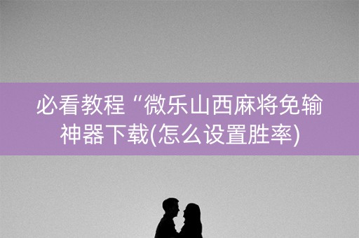 必看教程“微乐山西麻将免输神器下载(怎么设置胜率)