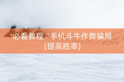 必看教程“手机斗牛作弊骗局(提高胜率)