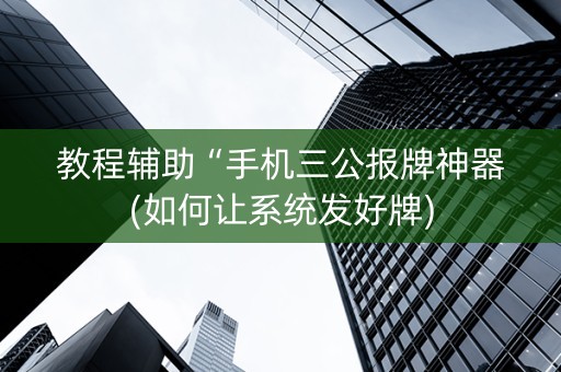 教程辅助“手机三公报牌神器(如何让系统发好牌)