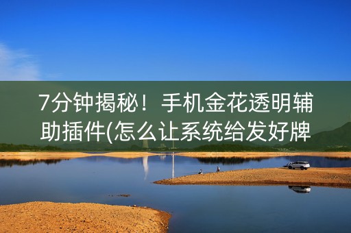 7分钟揭秘！手机金花透明辅助插件(怎么让系统给发好牌)